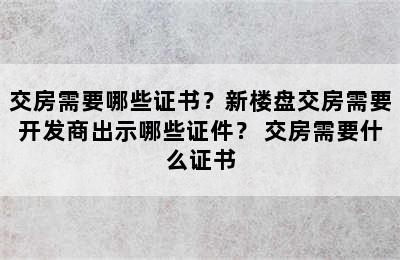 交房需要哪些证书？新楼盘交房需要开发商出示哪些证件？ 交房需要什么证书